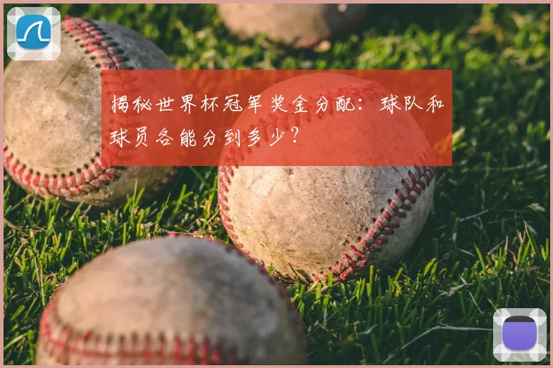 揭秘世界杯冠军奖金分配：球队和球员各能分到多少？