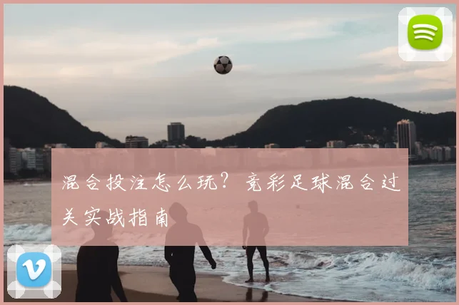 混合投注怎么玩？竞彩足球混合过关实战指南