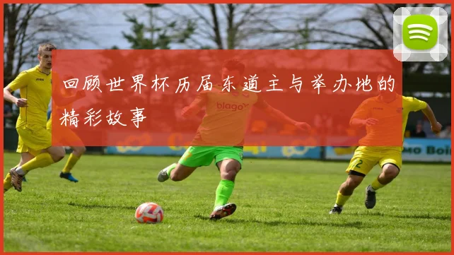 回顾世界杯历届东道主与举办地的精彩故事