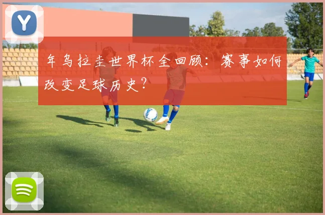 年乌拉圭世界杯全回顾：赛事如何改变足球历史？